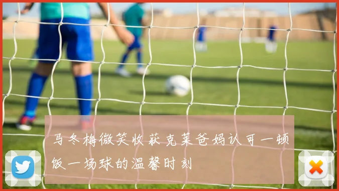 马冬梅微笑收获克莱爸妈认可一顿饭一场球的温馨时刻