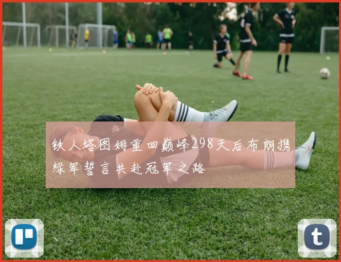 铁人塔图姆重回巅峰298天后布朗携绿军誓言共赴冠军之路