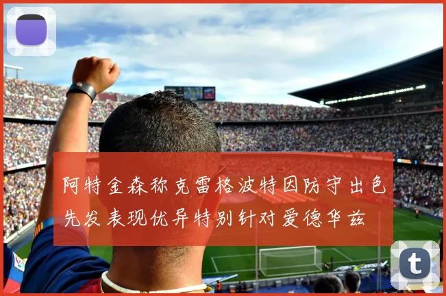 阿特金森称克雷格波特因防守出色先发表现优异特别针对爱德华兹