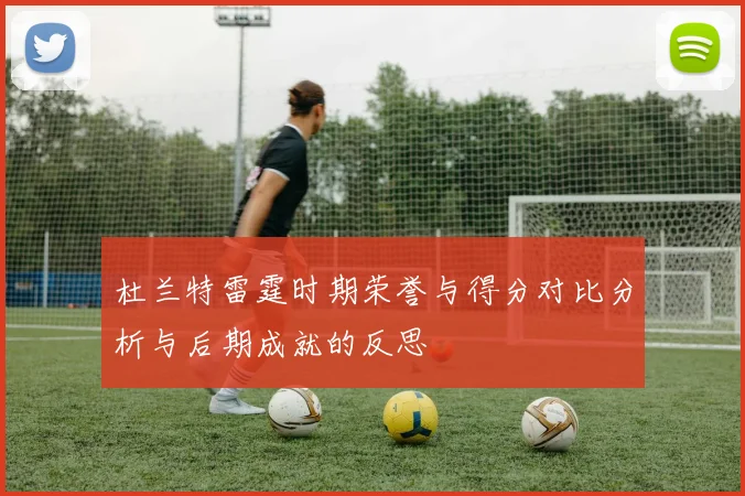 杜兰特雷霆时期荣誉与得分对比分析与后期成就的反思
