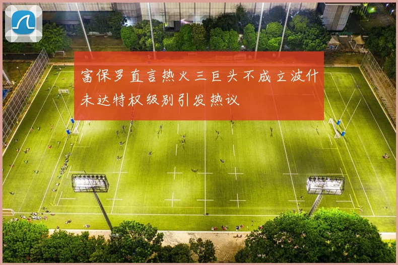 富保罗直言热火三巨头不成立波什未达特权级别引发热议
