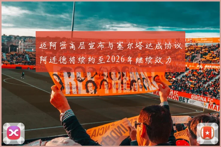 迈阿密高层宣布与塞尔塔达成协议阿连德将续约至2026年继续效力