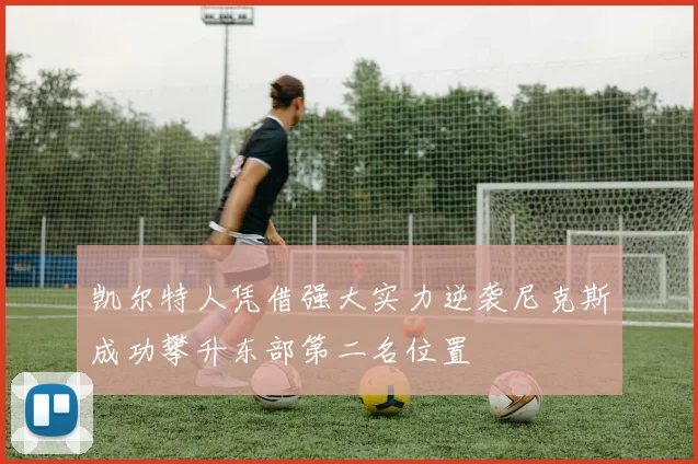 凯尔特人凭借强大实力逆袭尼克斯成功攀升东部第二名位置