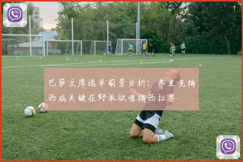 巴萨主席选举前景分析：弗里克梅西成关键在野派欲借梅西拉票