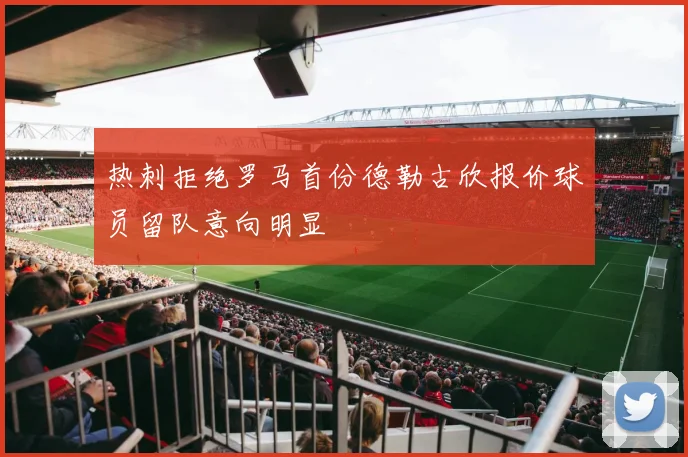 热刺拒绝罗马首份德勒古欣报价球员留队意向明显