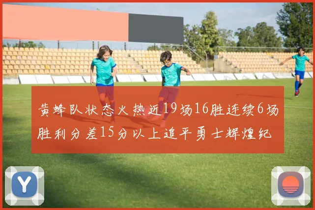 黄蜂队状态火热近19场16胜连续6场胜利分差15分以上追平勇士辉煌纪录
