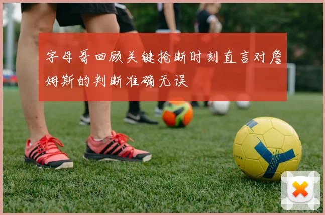 字母哥回顾关键抢断时刻直言对詹姆斯的判断准确无误