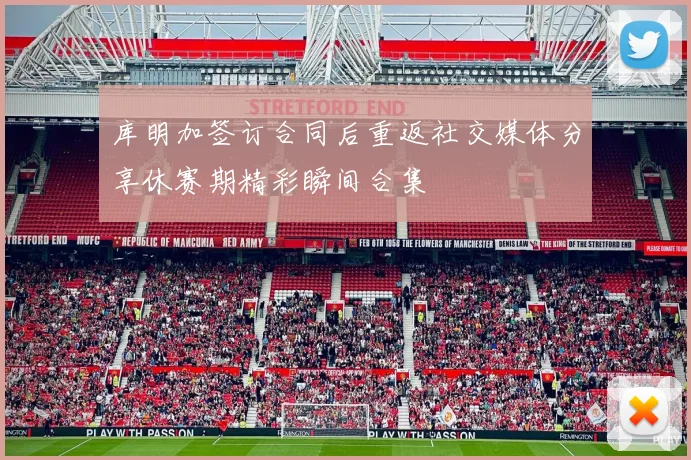 库明加签订合同后重返社交媒体分享休赛期精彩瞬间合集