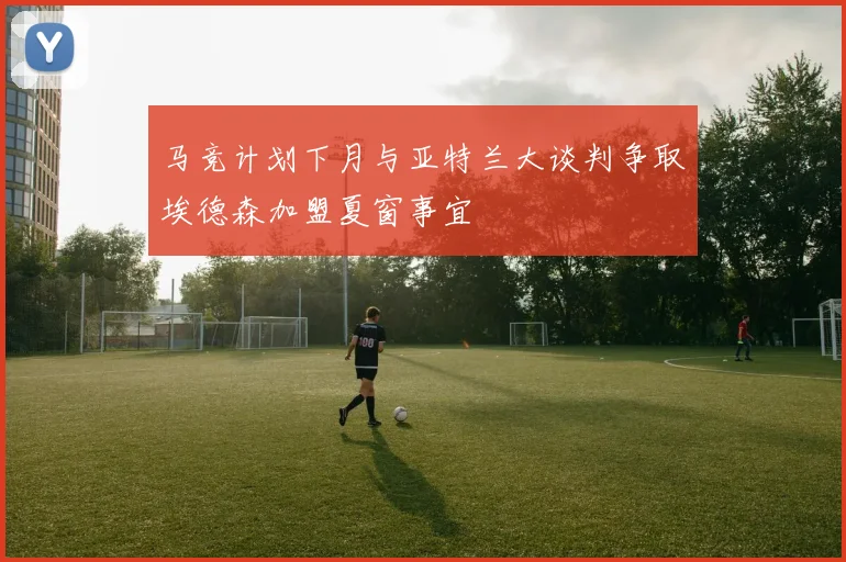马竞计划下月与亚特兰大谈判争取埃德森加盟夏窗事宜