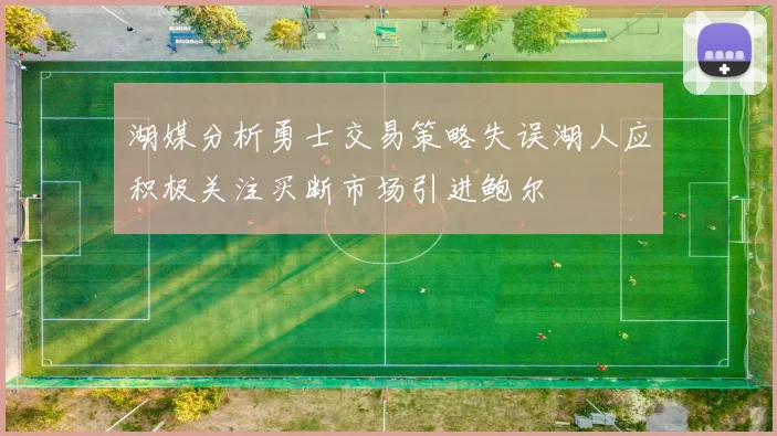 湖媒分析勇士交易策略失误湖人应积极关注买断市场引进鲍尔