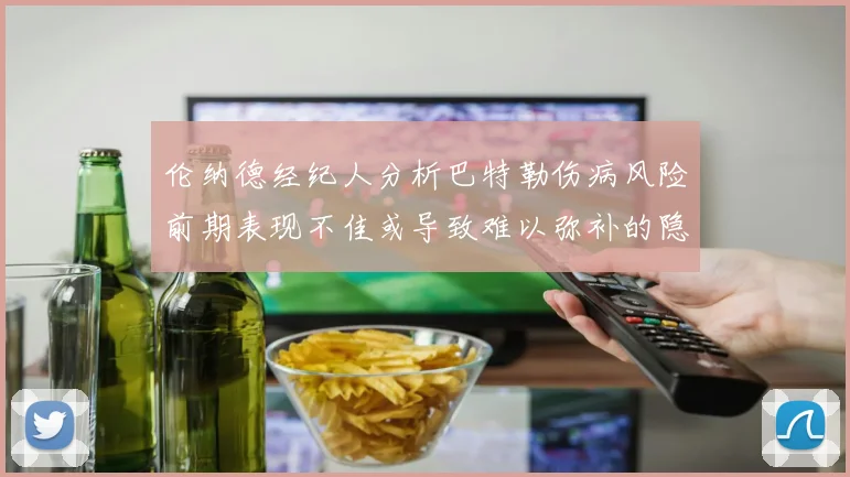 伦纳德经纪人分析巴特勒伤病风险前期表现不佳或导致难以弥补的隐患