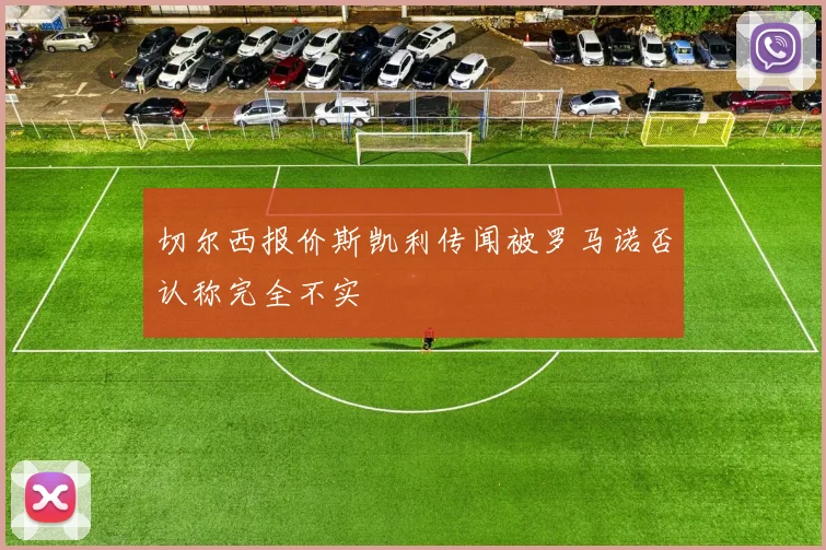 切尔西报价斯凯利传闻被罗马诺否认称完全不实