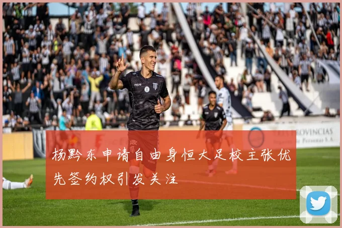 杨黔东申请自由身恒大足校主张优先签约权引发关注