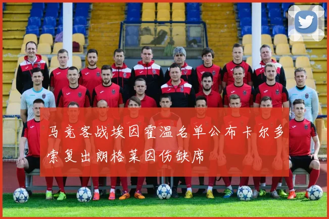 马竞客战埃因霍温名单公布卡尔多索复出朗格莱因伤缺席
