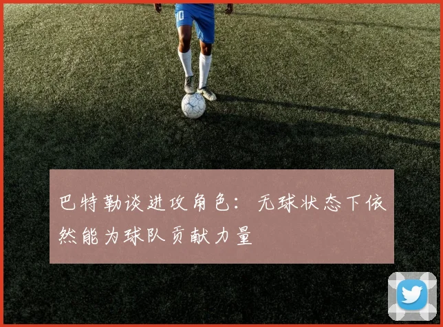 巴特勒谈进攻角色：无球状态下依然能为球队贡献力量