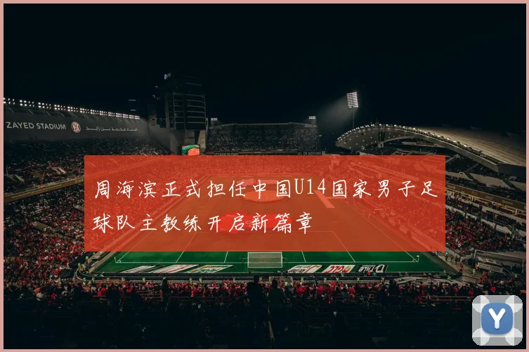 周海滨正式担任中国U14国家男子足球队主教练开启新篇章