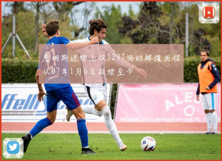詹姆斯连续上双1297场的辉煌历程从07年1月6日延续至今