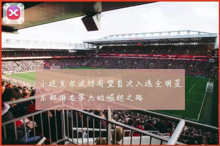 小迈克尔波特有望首次入选全明星东部排名第九的崛起之路