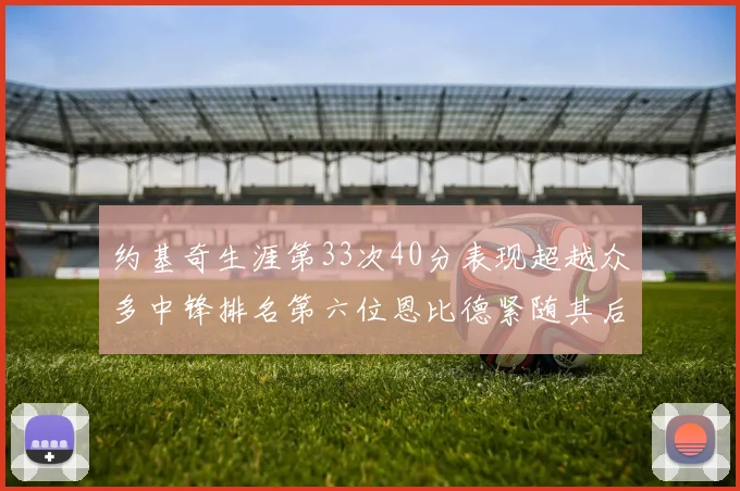 约基奇生涯第33次40分表现超越众多中锋排名第六位恩比德紧随其后