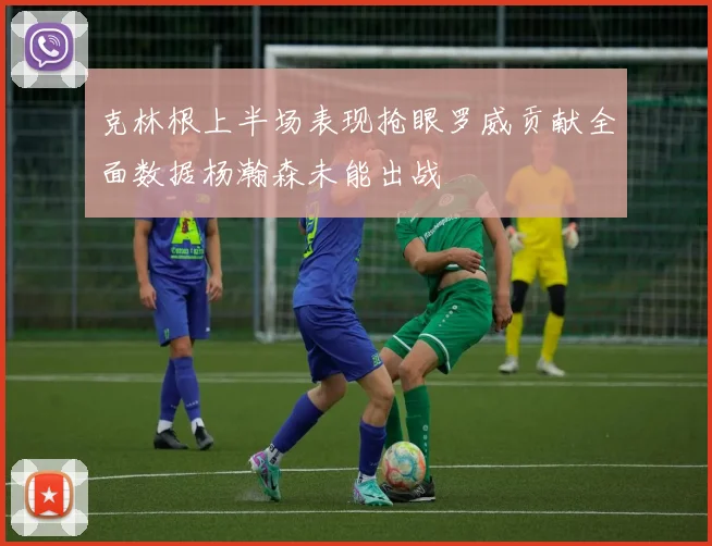 克林根上半场表现抢眼罗威贡献全面数据杨瀚森未能出战