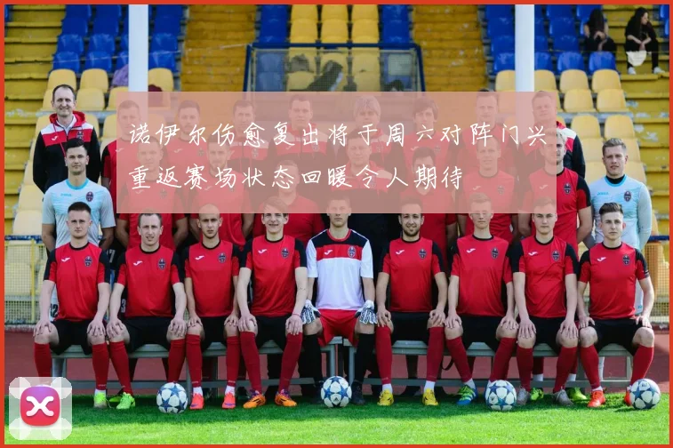 诺伊尔伤愈复出将于周六对阵门兴重返赛场状态回暖令人期待