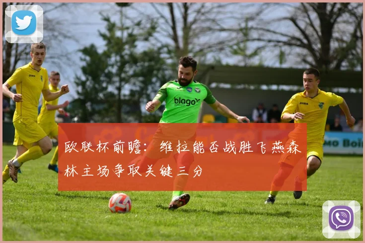 欧联杯前瞻：维拉能否战胜飞燕森林主场争取关键三分