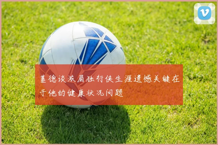 基德谈浓眉独行侠生涯遗憾关键在于他的健康状况问题
