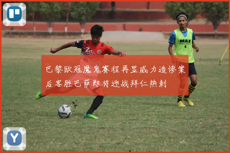 巴黎欧冠魔鬼赛程再显威力造惨案后客胜巴萨即将迎战拜仁热刺