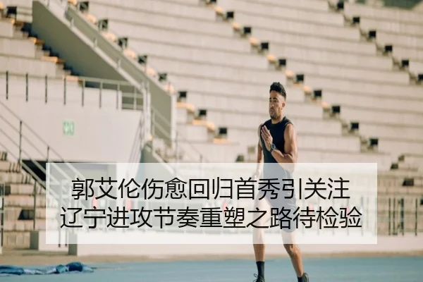 郭艾伦伤愈回归首秀引关注 辽宁进攻节奏重塑之路待检验